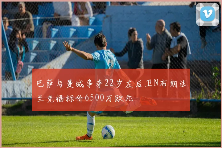 巴萨与曼城争夺22岁左后卫N布朗法兰克福标价6500万欧元