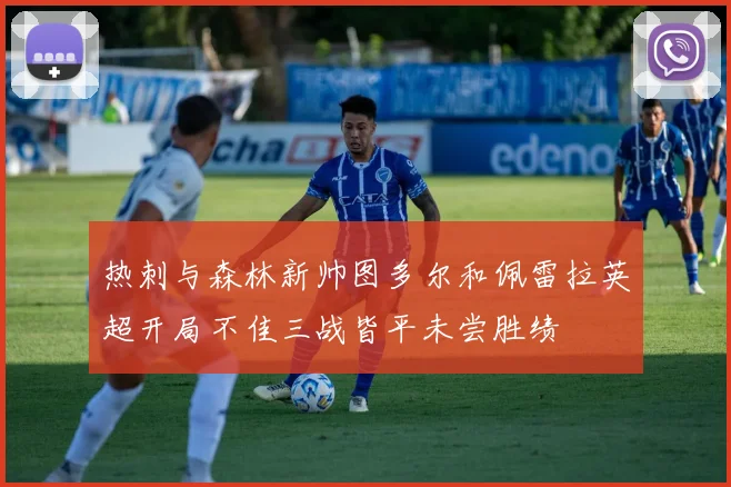 热刺与森林新帅图多尔和佩雷拉英超开局不佳三战皆平未尝胜绩