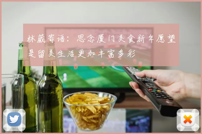 林葳寄语：思念厦门美食新年愿望是留美生活更加丰富多彩