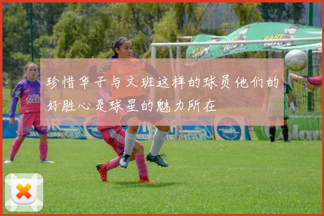 珍惜华子与文班这样的球员他们的好胜心是球星的魅力所在