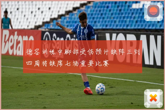 德容训练中脚部受伤预计缺阵三到四周将缺席七场重要比赛