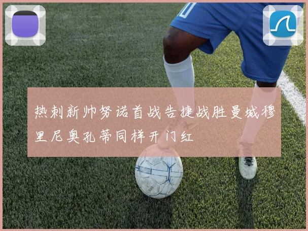 热刺新帅努诺首战告捷战胜曼城穆里尼奥孔蒂同样开门红